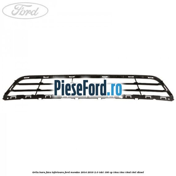 Grila bara fata inferioara Ford Mondeo 2014-2018 2.0 TDCi 180 cp T8CA, T8CC, T8CD, T8CL diesel