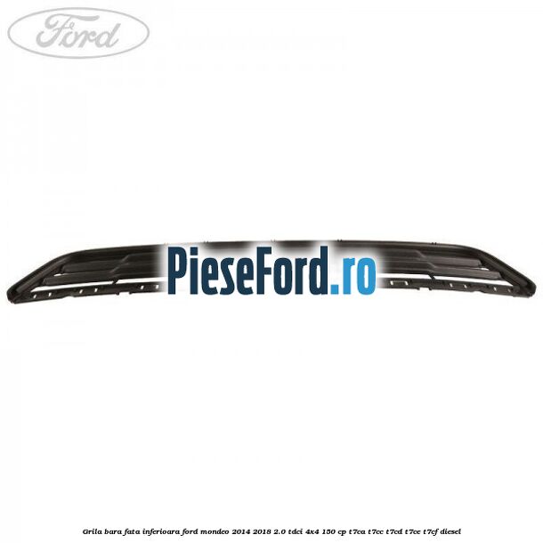Grila bara fata inferioara Ford Mondeo 2014-2018 2.0 TDCi 4x4 150 cp T7CA, T7CC, T7CD, T7CE, T7CF diesel