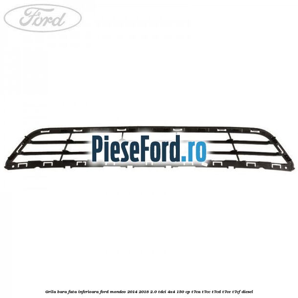 Grila bara fata inferioara Ford Mondeo 2014-2018 2.0 TDCi 4x4 150 cp T7CA, T7CC, T7CD, T7CE, T7CF diesel