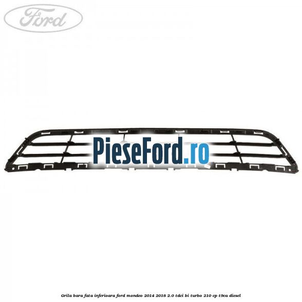 Grila bara fata inferioara Ford Mondeo 2014-2018 2.0 TDCi Bi-Turbo 210 cp T9CA diesel