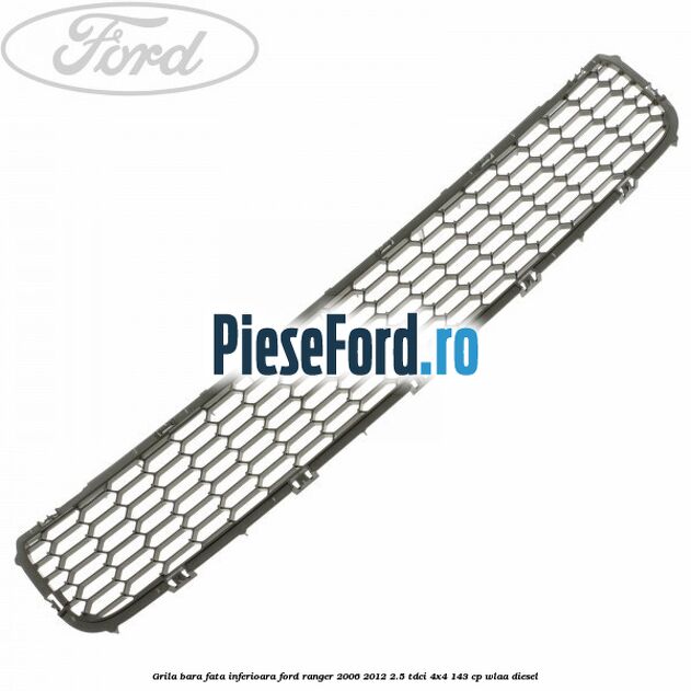 Grila bara fata inferioara Ford Ranger 2006-2012 2.5 TDCi 4x4 143 cp WLAA diesel