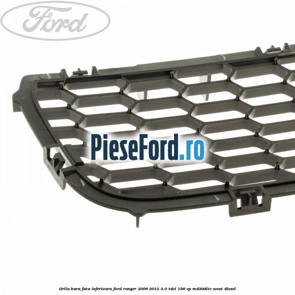Grila bara fata inferioara Ford Ranger 2006-2012 3.0 TDCi 156 cp MD30DITC, WEAT diesel