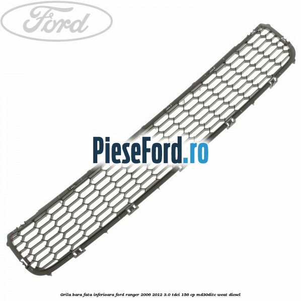 Grila bara fata inferioara Ford Ranger 2006-2012 3.0 TDCi 156 cp MD30DITC, WEAT diesel