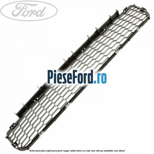 Grila bara fata inferioara Ford Ranger 2006-2012 3.0 TDCi 4x4 156 cp MD30DITC, WEC diesel