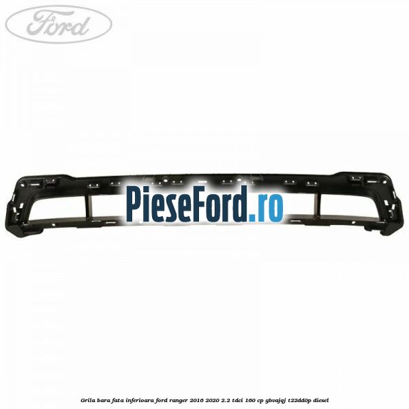 Grila bara fata inferioara Ford Ranger 2016-2020 2.2 TDCi 160 cp