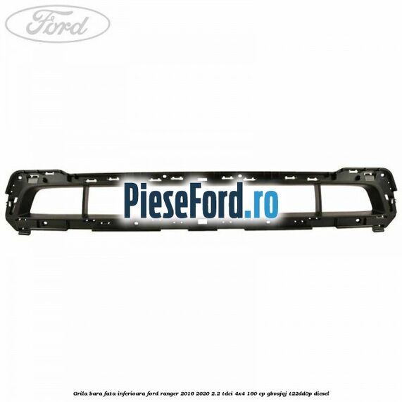 Grila bara fata inferioara Ford Ranger 2016-2020 2.2 TDCi 4x4 160 cp GBVAJQJ, T22DD0P diesel