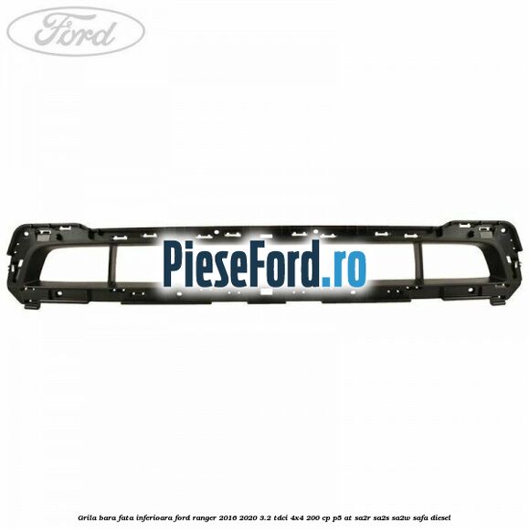 Grila bara fata inferioara Ford Ranger 2016-2020 3.2 TDCi 4x4 200 cp P5-AT, SA2R, SA2S, SA2W, SAFA diesel