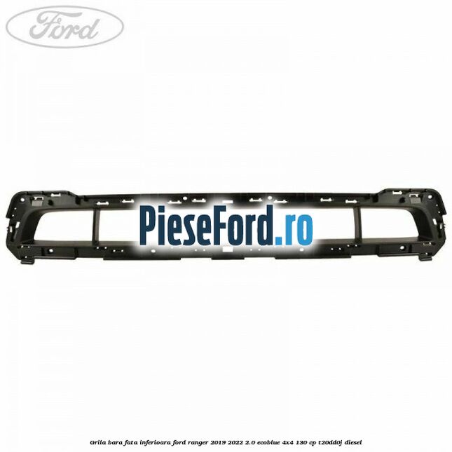 Grila bara fata inferioara Ford Ranger 2019-2022 2.0 EcoBlue 4x4 130 cp T20DD0J diesel