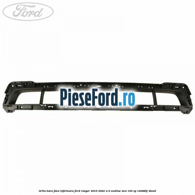 Grila bara fata inferioara Ford Ranger 2019-2022 2.0 EcoBlue 4x4 130 cp T20DD0J diesel