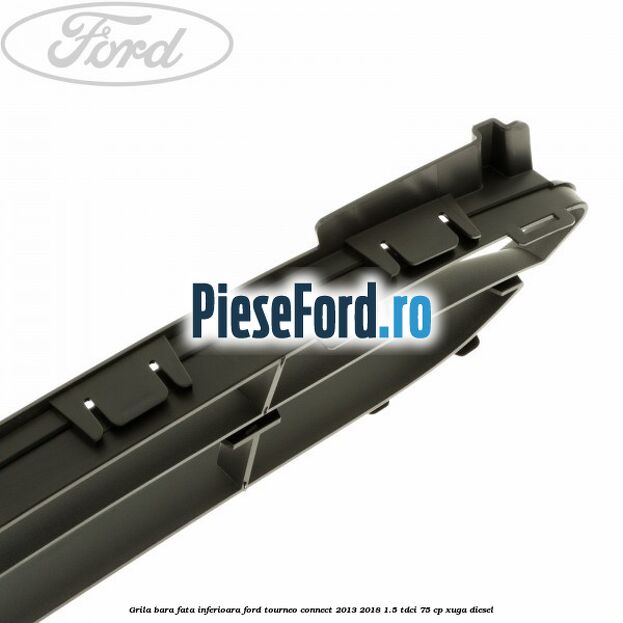 Grila bara fata inferioara Ford Tourneo Connect 2013-2018 1.5 TDCi 75 cp XUGA diesel