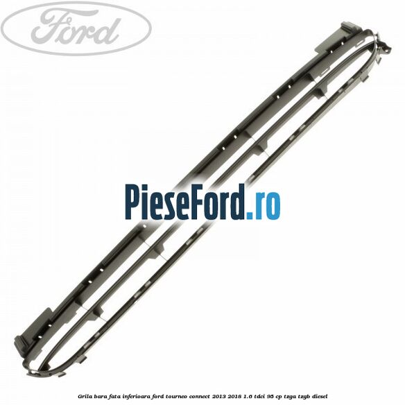 Grila bara fata inferioara Ford Tourneo Connect 2013-2018 1.6 TDCi 95 cp TZGA, TZGB diesel