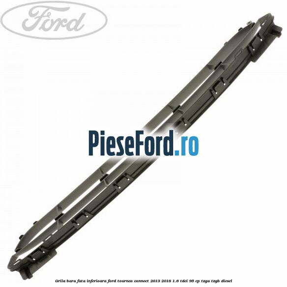 Grila bara fata inferioara Ford Tourneo Connect 2013-2018 1.6 TDCi 95 cp TZGA, TZGB diesel