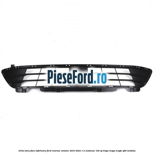 Grila bara fata inferioara Ford Tourneo Connect 2019-2023 1.0 EcoBoost 100 cp B3GA, M2GA, M2GB, SFCB benzina
