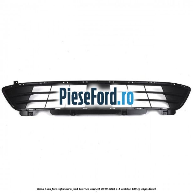 Grila bara fata inferioara Ford Tourneo Connect 2019-2023 1.5 EcoBlue 100 cp Z2GA diesel