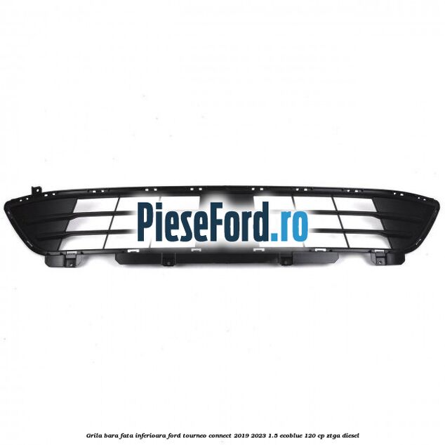 Grila bara fata inferioara Ford Tourneo Connect 2019-2023 1.5 EcoBlue 120 cp ZTGA diesel
