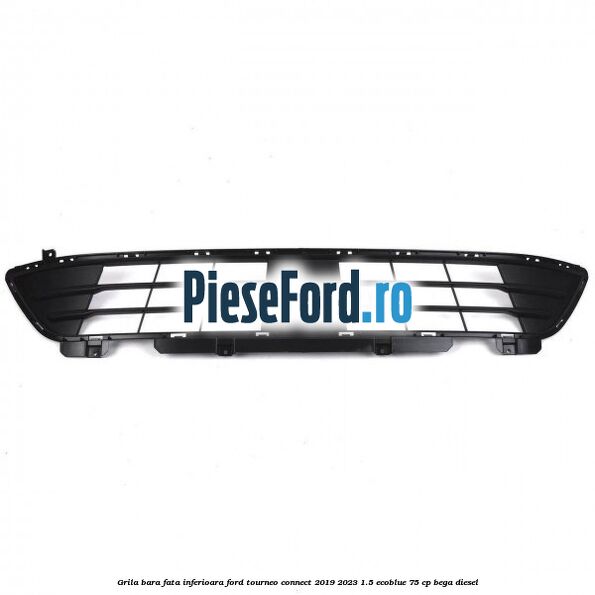 Grila bara fata inferioara Ford Tourneo Connect 2019-2023 1.5 EcoBlue 75 cp BEGA diesel