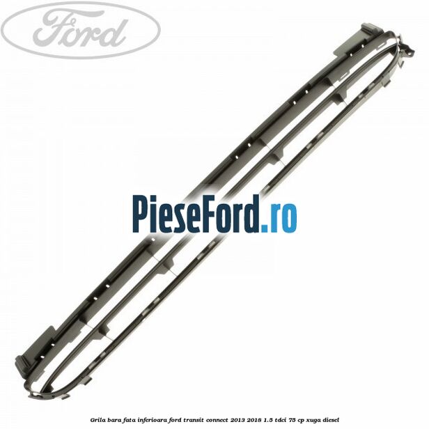 Grila bara fata inferioara Ford Transit Connect 2013-2018 1.5 TDCi 75 cp XUGA diesel