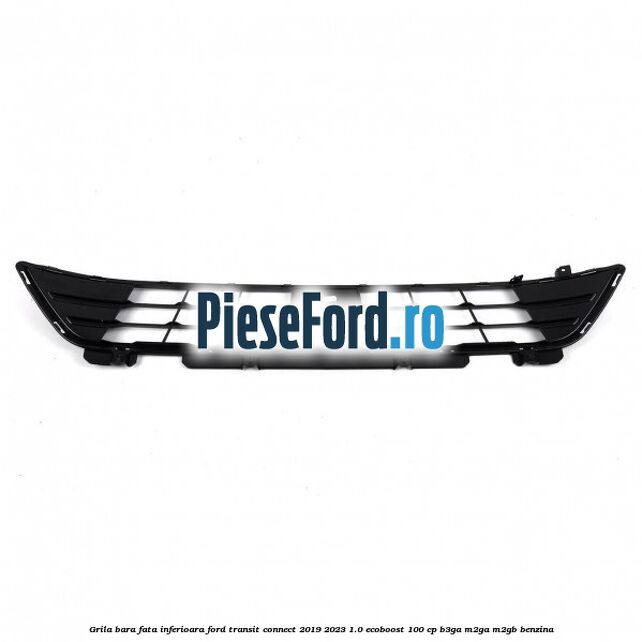 Grila bara fata inferioara Ford Transit Connect 2019-2023 1.0 EcoBoost 100 cp B3GA, M2GA, M2GB benzina