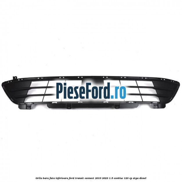 Grila bara fata inferioara Ford Transit Connect 2019-2023 1.5 EcoBlue 120 cp ZTGA diesel