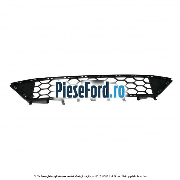 Grila bara fata inferioara model dark Ford Focus 2019-2023 1.5 Ti-VCT 120 cp Y2DA benzina
