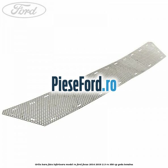 Grila bara fata inferioara model RS Ford Focus 2014-2018 2.3 RS 350 cp YVDA benzina