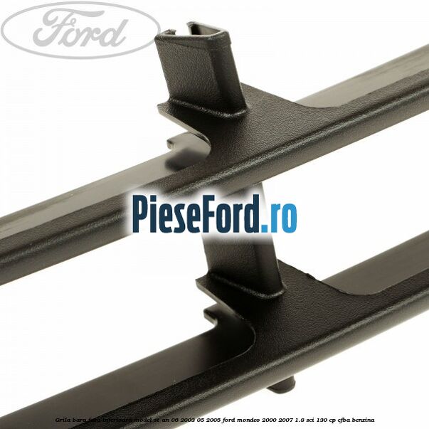 Grila bara fata inferioara model ST an 06/2003-05/2005 Ford Mondeo 2000-2007 1.8 SCi 130 cp CFBA benzina