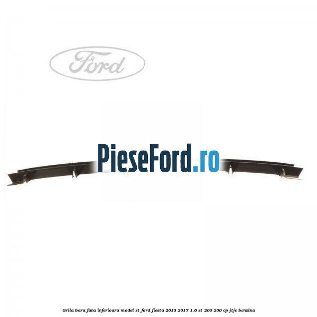 Grila bara fata inferioara model ST Ford Fiesta 2013-2017 1.6 ST 200 200 cp JTJC benzina