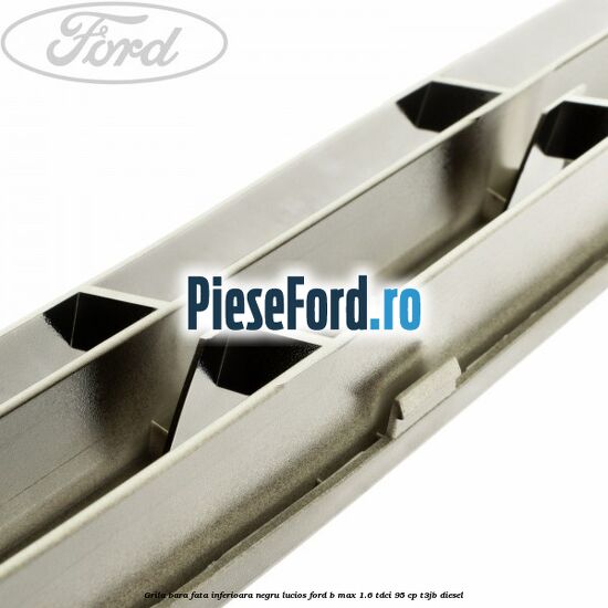 Grila bara fata inferioara negru lucios Ford B-Max 1.6 TDCi 95 cp Grila bara fata inferioara negru lucios Ford B-Max 1.6 TDCi 95 cp T3JB diesel
