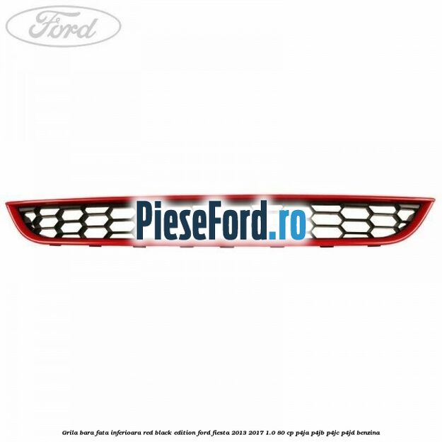 Grila bara fata inferioara red black edition Ford Fiesta 2013-2017 1.0 80 cp P4JA, P4JB, P4JC, P4JD benzina
