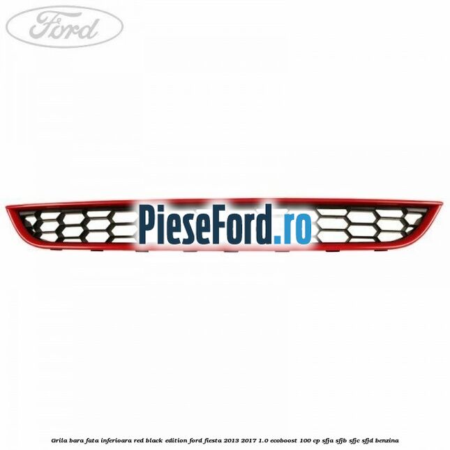 Grila bara fata inferioara red black edition Ford Fiesta 2013-2017 1.0 EcoBoost 100 cp SFJA, SFJB, SFJC, SFJD benzina