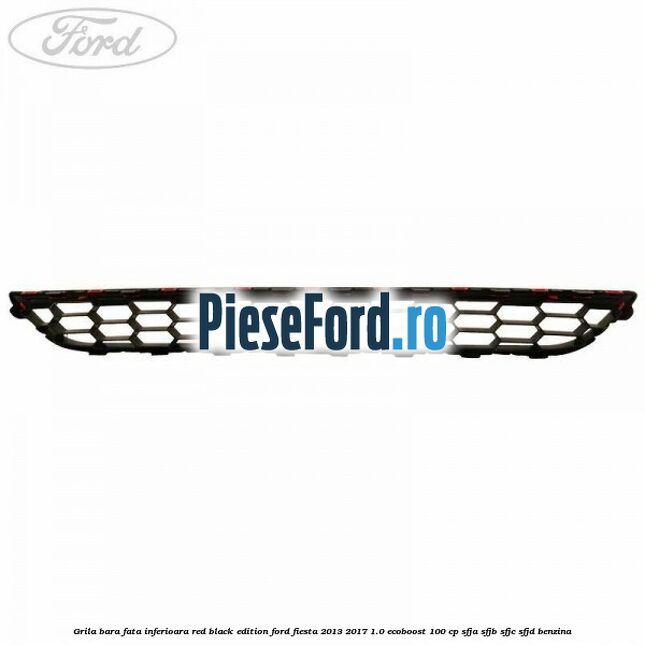 Grila bara fata inferioara red black edition Ford Fiesta 2013-2017 1.0 EcoBoost 100 cp SFJA, SFJB, SFJC, SFJD benzina