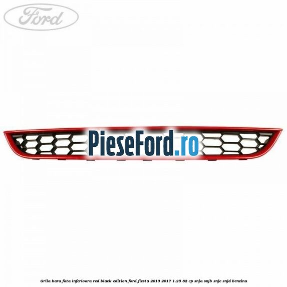 Grila bara fata inferioara red black edition Ford Fiesta 2013-2017 1.25 82 cp SNJA, SNJB, SNJC, SNJD benzina