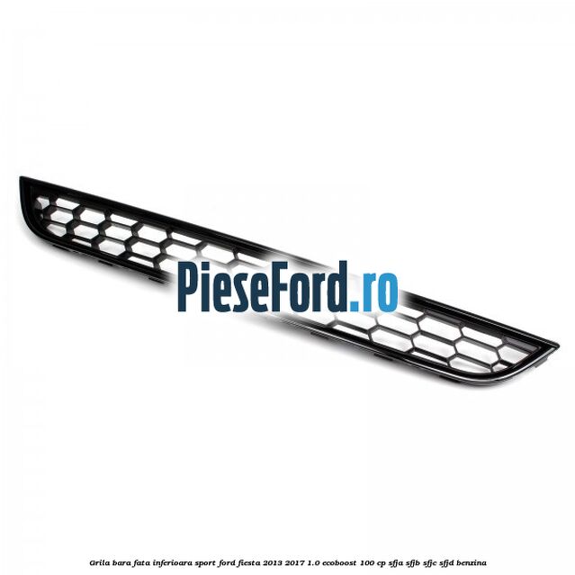 Grila bara fata inferioara sport Ford Fiesta 2013-2017 1.0 EcoBoost 100 cp Grila bara fata inferioara sport Ford Fiesta 2013-2017 1.0 EcoBoost 100 cp SFJA, SFJB, SFJC, SFJD benzina