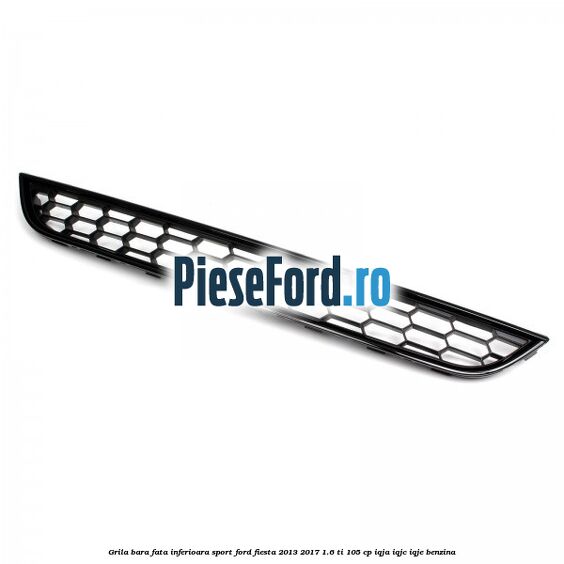 Grila bara fata inferioara sport Ford Fiesta 2013-2017 1.6 Ti 105 cp IQJA, IQJC, IQJE benzina