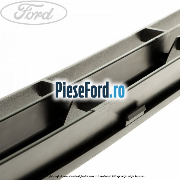 Grila bara fata inferioara standard Ford B-Max 1.0 EcoBoost 125 cp M1JE, M1JH benzina