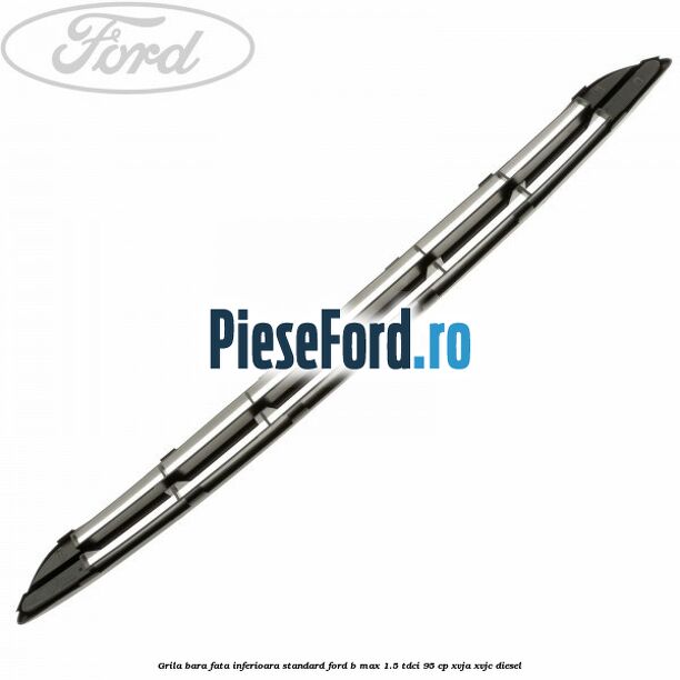 Grila bara fata inferioara standard Ford B-Max 1.5 TDCi 95 cp XVJA, XVJC diesel