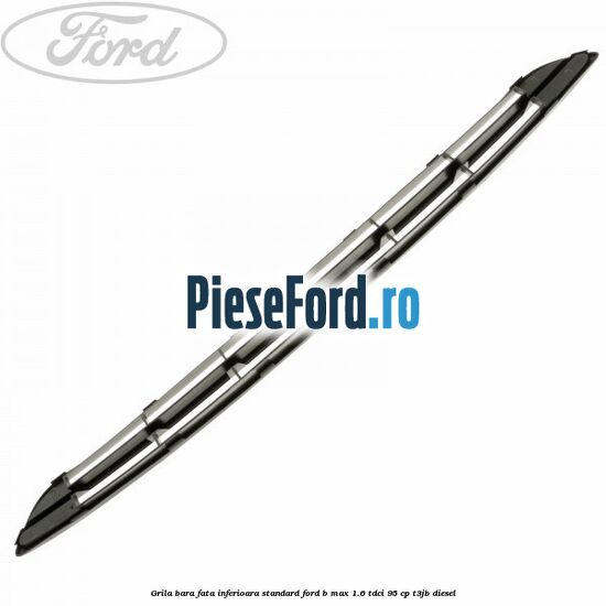 Grila bara fata inferioara standard Ford B-Max 1.6 TDCi 95 cp T3JB diesel
