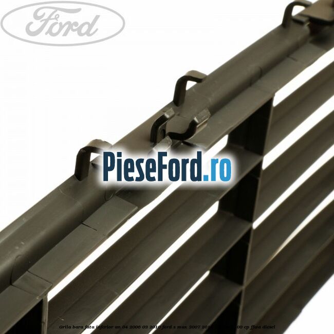 Grila bara fata inferior an 04/2006-03/2010 Ford S-Max 2007-2014 1.8 TDCi 100 cp Grila bara fata inferior an 04/2006-03/2010 Ford S-Max 2007-2014 1.8 TDCi 100 cp FFWA diesel