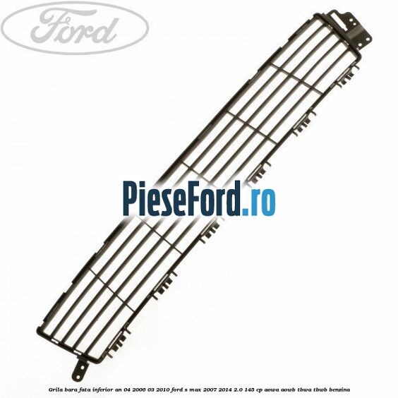 Grila bara fata inferior an 04/2006-03/2010 Ford S-Max 2007-2014 2.0 145 cp AOWA, AOWB, TBWA, TBWB benzina