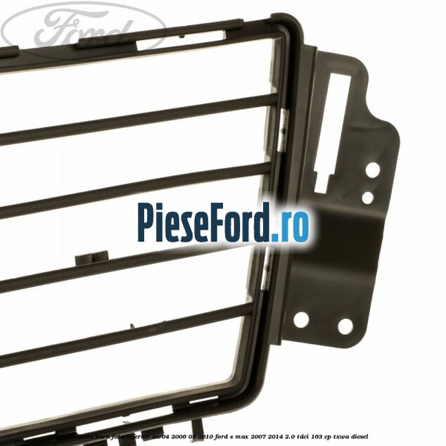 Grila bara fata inferior an 04/2006-03/2010 Ford S-Max 2007-2014 2.0 TDCi 163 cp TXWA diesel