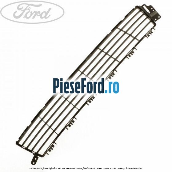 Grila bara fata inferior an 04/2006-03/2010 Ford S-Max 2007-2014 2.5 ST 220 cp HUWA benzina