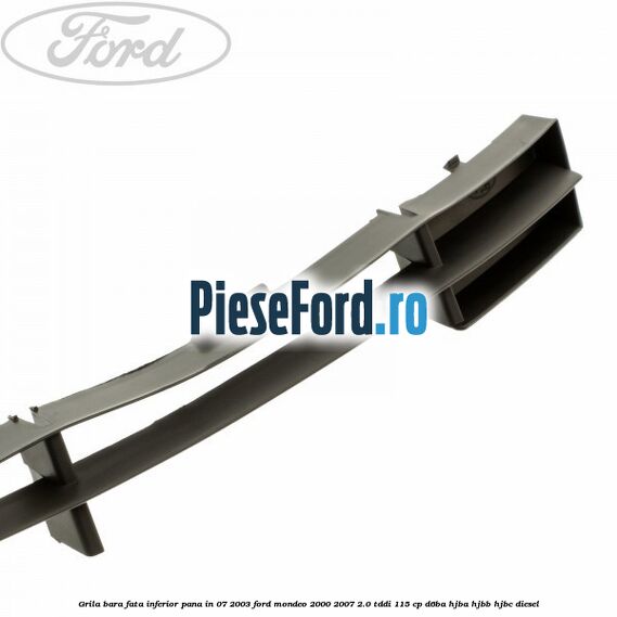 Grila bara fata inferior pana in 07/2003 Ford Mondeo 2000-2007 2.0 TDDI 115 cp Grila bara fata inferior pana in 07/2003 Ford Mondeo 2000-2007 2.0 TDDI 115 cp D6BA, HJBA, HJBB, HJBC diesel