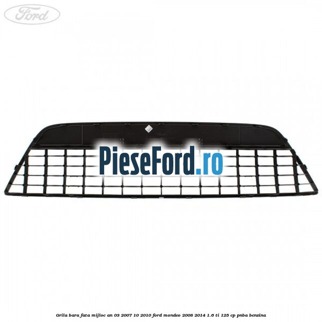 Grila bara fata mijloc an 03/2007-10/2010 Ford Mondeo 2008-2014 1.6 Ti 125 cp