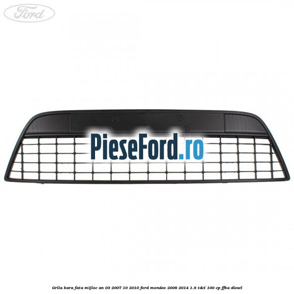 Grila bara fata mijloc an 03/2007-10/2010 Ford Mondeo 2008-2014 1.8 TDCi 100 cp FFBA diesel