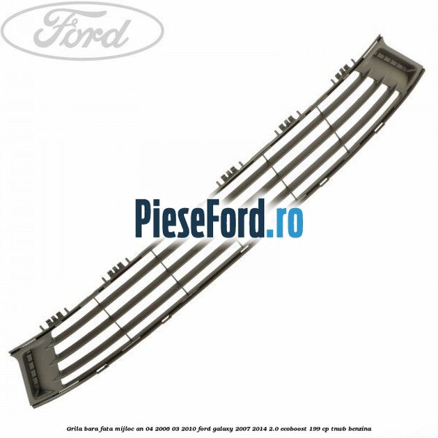 Grila bara fata mijloc an 04/2006-03/2010 Ford Galaxy 2007-2014 2.0 EcoBoost 199 cp TNWB benzina