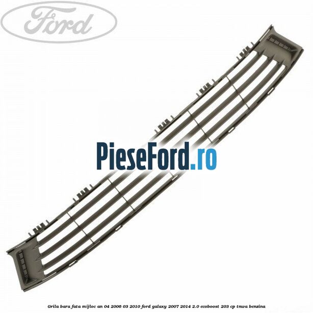 Grila bara fata mijloc an 04/2006-03/2010 Ford Galaxy 2007-2014 2.0 EcoBoost 203 cp Grila bara fata mijloc an 04/2006-03/2010 Ford Galaxy 2007-2014 2.0 EcoBoost 203 cp TNWA benzina