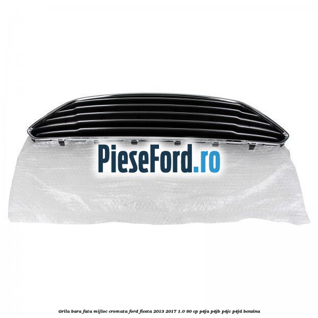 Grila bara fata mijloc cromata Ford Fiesta 2013-2017 1.0 80 cp P4JA, P4JB, P4JC, P4JD benzina