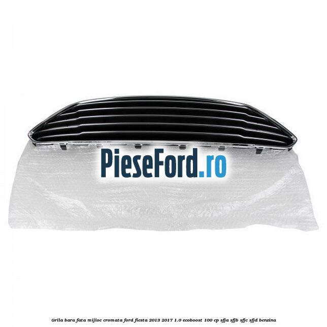Grila bara fata mijloc cromata Ford Fiesta 2013-2017 1.0 EcoBoost 100 cp SFJA, SFJB, SFJC, SFJD benzina