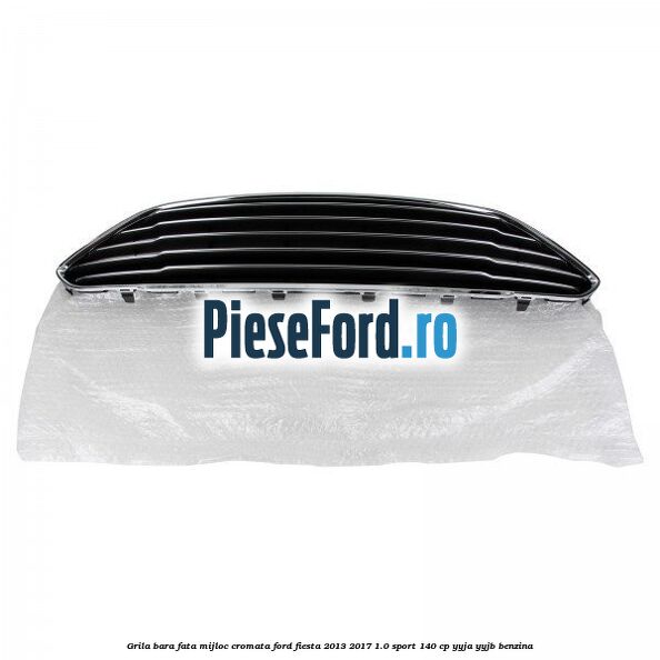 Grila bara fata mijloc cromata Ford Fiesta 2013-2017 1.0 Sport 140 cp YYJA, YYJB benzina