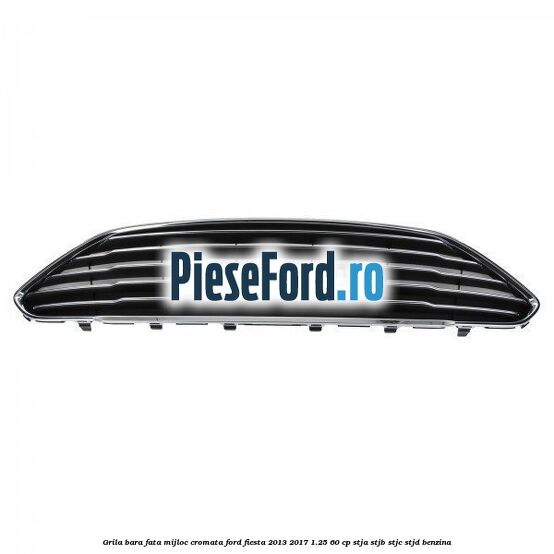 Grila bara fata mijloc cromata Ford Fiesta 2013-2017 1.25 60 cp STJA, STJB, STJC, STJD benzina